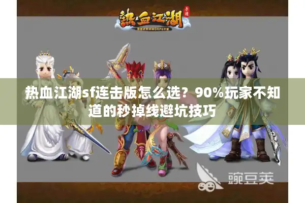热血江湖sf连击版怎么选？90%玩家不知道的秒掉线避坑技巧