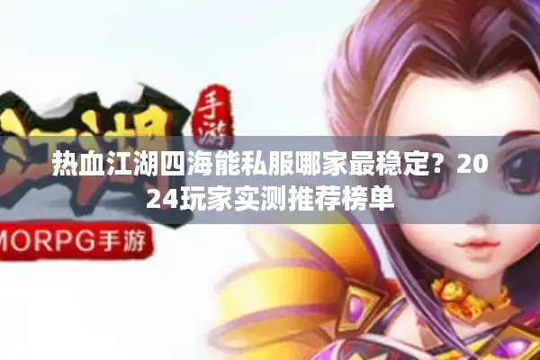 热血江湖四海能私服哪家最稳定？2024玩家实测推荐榜单