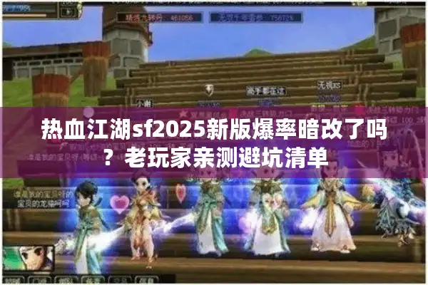 热血江湖sf2025新版爆率暗改了吗？老玩家亲测避坑清单