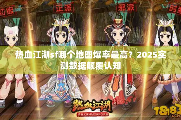 热血江湖sf哪个地图爆率最高?2025实测数据颠覆认知 热血江湖sf哪个地图爆率最高?2025实测数据颠覆认知