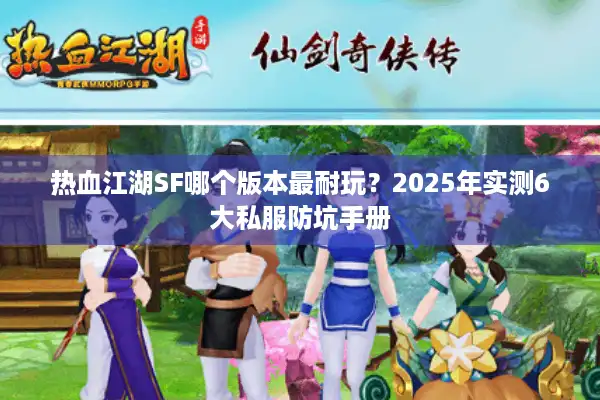 热血江湖SF哪个版本最耐玩?2025年实测6大私服防坑手册 热血江湖SF哪个版本最耐玩?2025年实测6大私服防坑手册