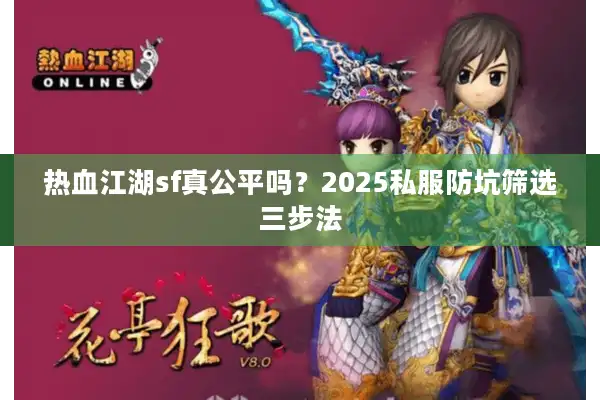 热血江湖sf真公平吗？2025私服防坑筛选三步法