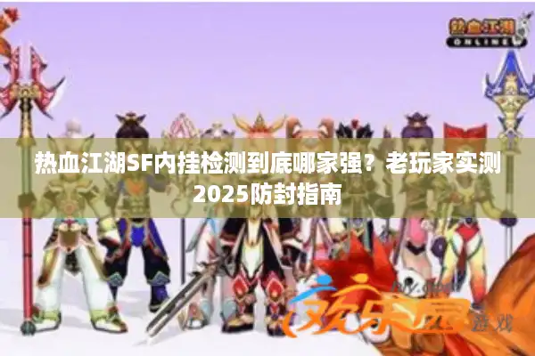 热血江湖SF内挂检测到底哪家强?老玩家实测2025防封指南 热血江湖SF内挂检测到底哪家强?老玩家实测2025防封指南