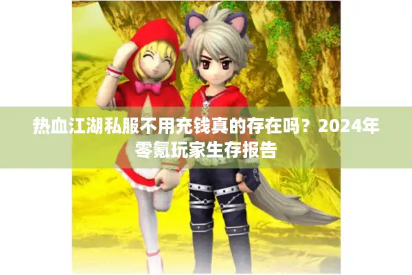 热血江湖私服不用充钱真的存在吗？2024年零氪玩家生存报告