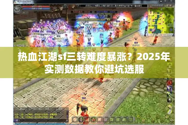 热血江湖sf三转难度暴涨？2025年实测数据教你避坑选服