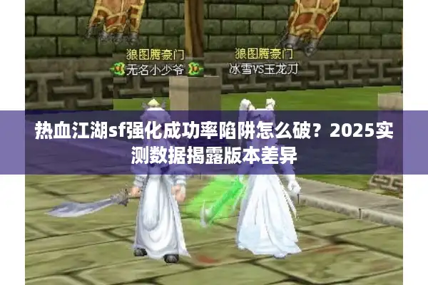 热血江湖sf强化成功率陷阱怎么破？2025实测数据揭露版本差异