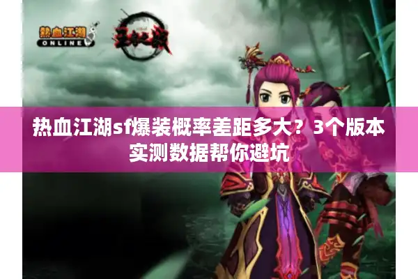 热血江湖sf爆装概率差距多大？3个版本实测数据帮你避坑