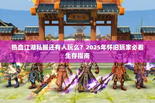 热血江湖私服还有人玩么?2025年怀旧玩家必看生存指南 热血江湖私服还有人玩么?2025年怀旧玩家必看生存指南