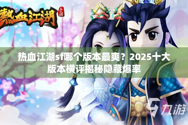 热血江湖sf哪个版本最爽?2025十大版本横评揭秘隐藏爆率 热血江湖sf哪个版本最爽?2025十大版本横评揭秘隐藏爆率