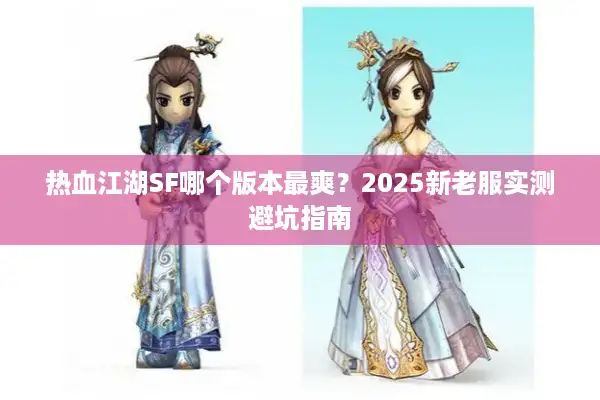 热血江湖SF哪个版本最爽？2025新老服实测避坑指南
