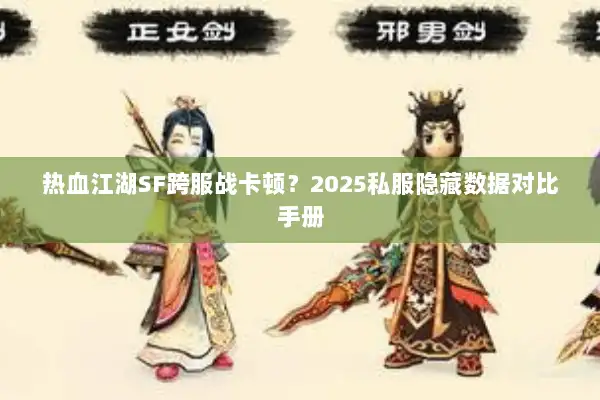 热血江湖SF跨服战卡顿?2025私服隐藏数据对比手册 热血江湖SF跨服战卡顿?2025私服隐藏数据对比手册