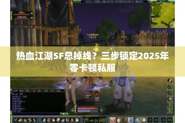 热血江湖SF总掉线？三步锁定2025年零卡顿私服