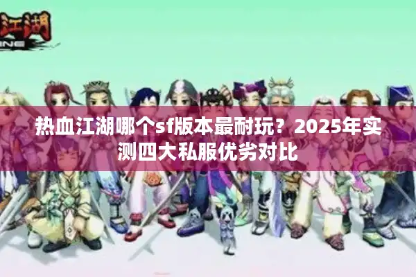 热血江湖哪个sf版本最耐玩?2025年实测四大私服优劣对比 热血江湖哪个sf版本最耐玩?2025年实测四大私服优劣对比