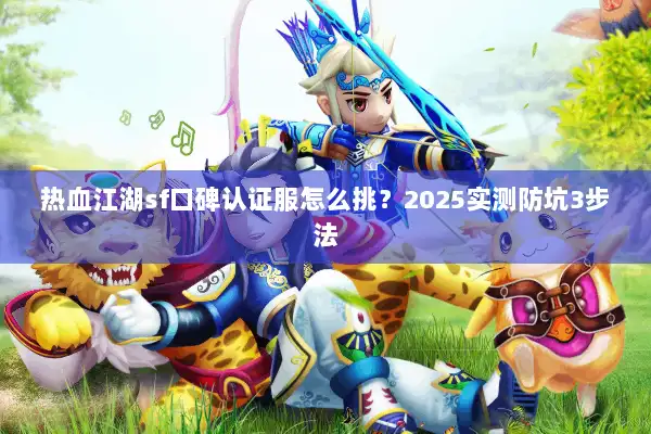 热血江湖sf口碑认证服怎么挑?2025实测防坑3步法 热血江湖sf口碑认证服怎么挑?2025实测防坑3步法