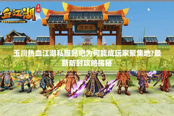 玉川热血江湖私服贴吧为何能成玩家聚集地?最新防封攻略揭秘