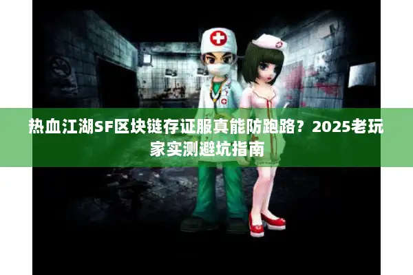 热血江湖SF区块链存证服真能防跑路？2025老玩家实测避坑指南