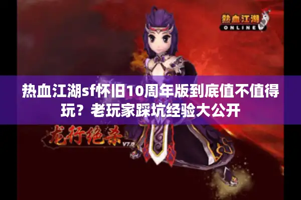 热血江湖sf怀旧10周年版到底值不值得玩?老玩家踩坑经验大公开 热血江湖sf怀旧10周年版到底值不值得玩?老玩家踩坑经验大公开