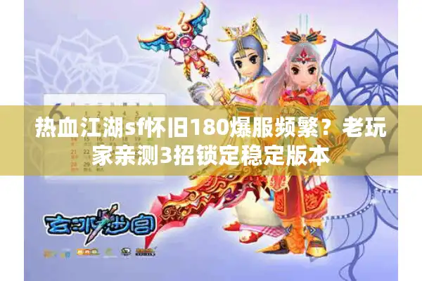 热血江湖sf怀旧180爆服频繁？老玩家亲测3招锁定稳定版本