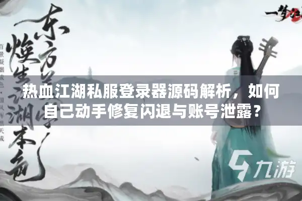 热血江湖私服登录器源码解析，如何自己动手修复闪退与账号泄露？