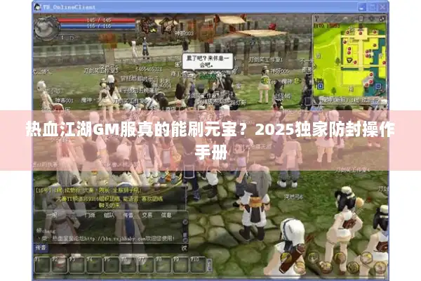 热血江湖GM服真的能刷元宝？2025独家防封操作手册