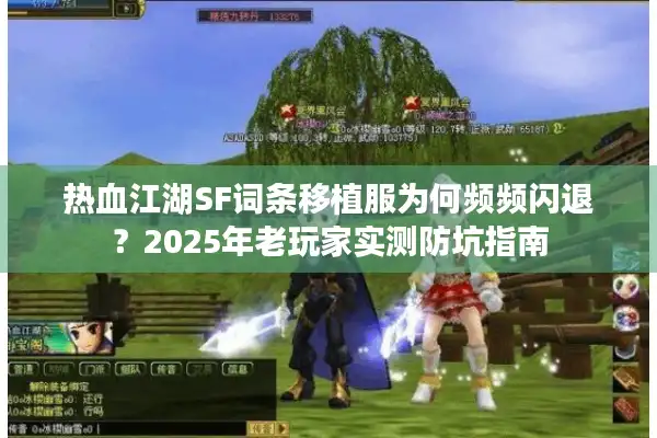 热血江湖SF词条移植服为何频频闪退?2025年老玩家实测防坑指南 热血江湖SF词条移植服为何频频闪退?2025年老玩家实测防坑指南