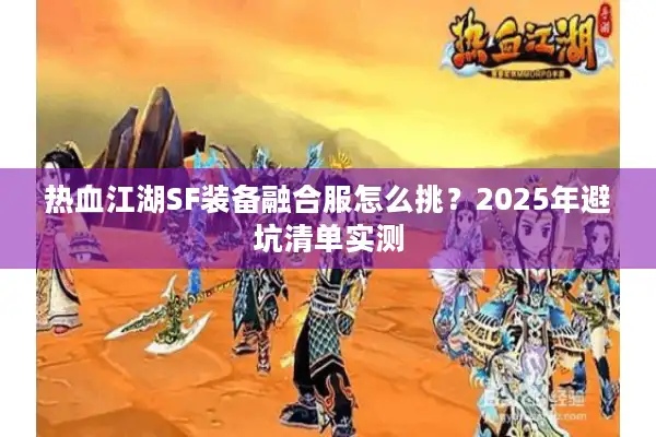 热血江湖SF装备融合服怎么挑？2025年避坑清单实测