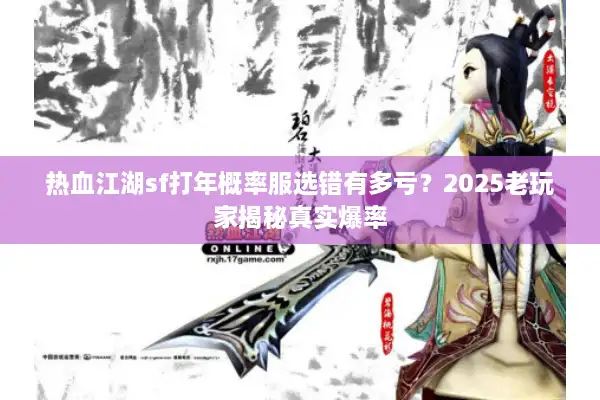 热血江湖sf打年概率服选错有多亏？2025老玩家揭秘真实爆率