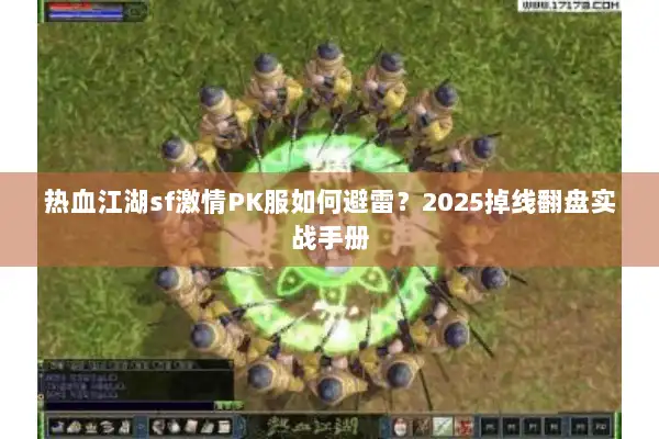 热血江湖sf激情PK服如何避雷？2025掉线翻盘实战手册