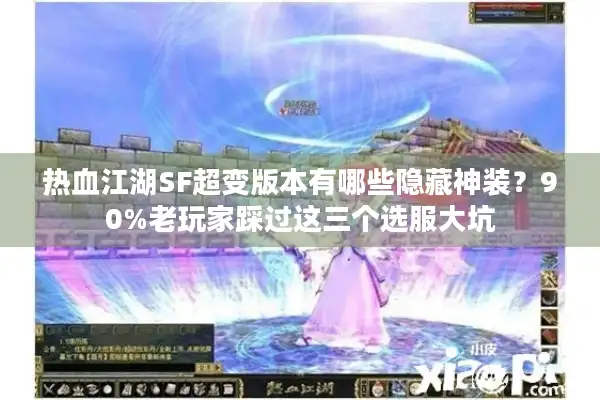 热血江湖SF超变版本有哪些隐藏神装？90%老玩家踩过这三个选服大坑