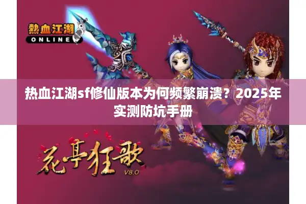 热血江湖sf修仙版本为何频繁崩溃？2025年实测防坑手册