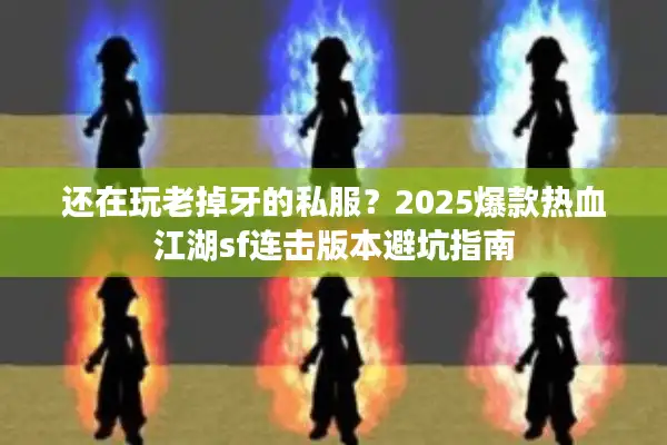 还在玩老掉牙的私服?2025爆款热血江湖sf连击版本避坑指南 还在玩老掉牙的私服?2025爆款热血江湖sf连击版本避坑指南
