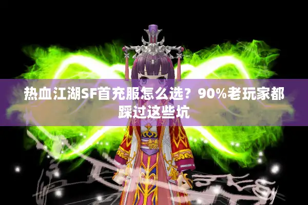 热血江湖SF首充服怎么选？90%老玩家都踩过这些坑
