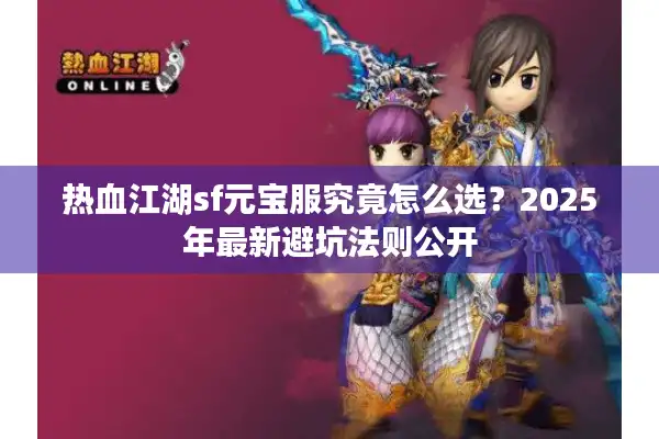 热血江湖sf元宝服究竟怎么选？2025年最新避坑法则公开