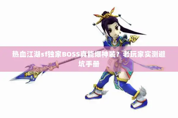热血江湖sf独家BOSS真能爆神装?老玩家实测避坑手册 热血江湖sf独家BOSS真能爆神装?老玩家实测避坑手册
