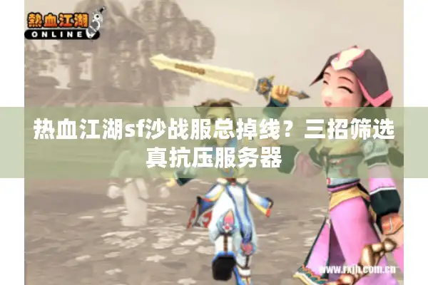 热血江湖sf沙战服总掉线？三招筛选真抗压服务器