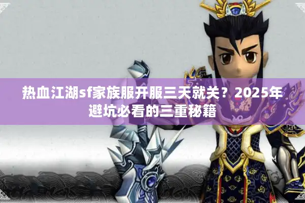 热血江湖sf家族服开服三天就关？2025年避坑必看的三重秘籍