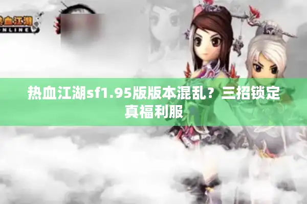 热血江湖sf1.95版版本混乱？三招锁定真福利服