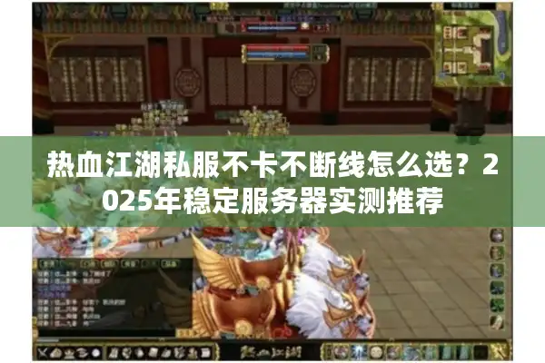 热血江湖私服不卡不断线怎么选?2025年稳定服务器实测推荐 热血江湖私服不卡不断线怎么选?2025年稳定服务器实测推荐