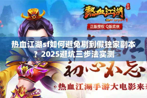 热血江湖sf如何避免刷到假独家副本?2025避坑三步法实测 热血江湖sf如何避免刷到假独家副本?2025避坑三步法实测