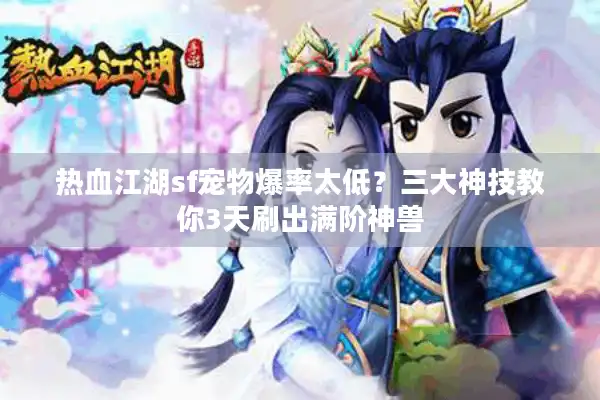 热血江湖sf宠物爆率太低?三大神技教你3天刷出满阶神兽 热血江湖sf宠物爆率太低?三大神技教你3天刷出满阶神兽