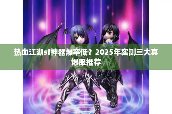 热血江湖sf神器爆率低?2025年实测三大真爆服推荐 热血江湖sf神器爆率低?2025年实测三大真爆服推荐