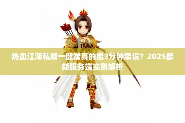 热血江湖私服一键端真的能3分钟架设？2025最新服务端实测解析