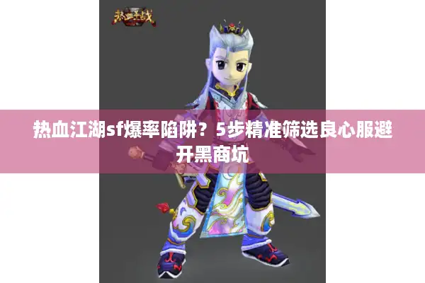 热血江湖sf爆率陷阱？5步精准筛选良心服避开黑商坑