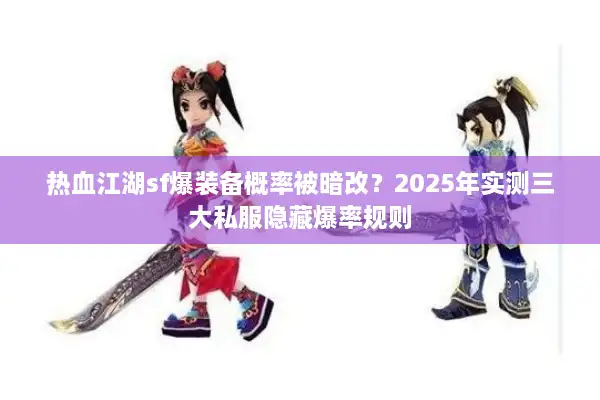 热血江湖sf爆装备概率被暗改?2025年实测三大私服隐藏爆率规则 热血江湖sf爆装备概率被暗改?2025年实测三大私服隐藏爆率规则