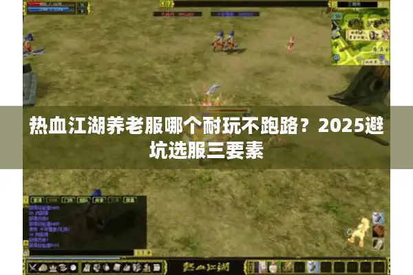 热血江湖养老服哪个耐玩不跑路？2025避坑选服三要素