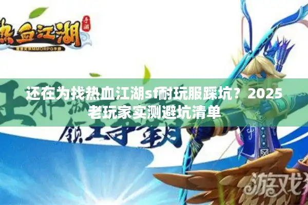 还在为找热血江湖sf耐玩服踩坑?2025老玩家实测避坑清单 还在为找热血江湖sf耐玩服踩坑?2025老玩家实测避坑清单