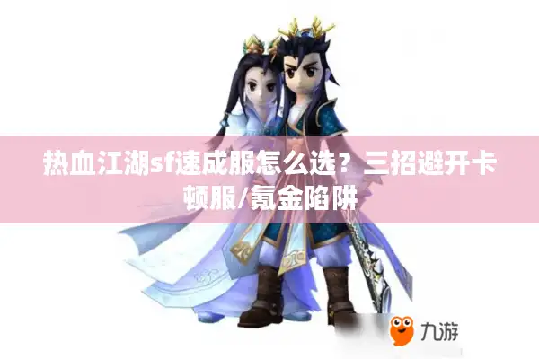 热血江湖sf速成服怎么选？三招避开卡顿服/氪金陷阱