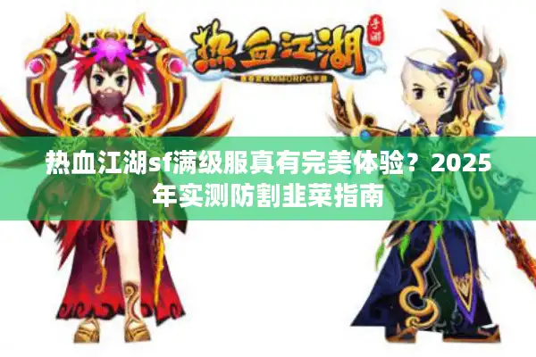 热血江湖sf满级服真有完美体验？2025年实测防割韭菜指南