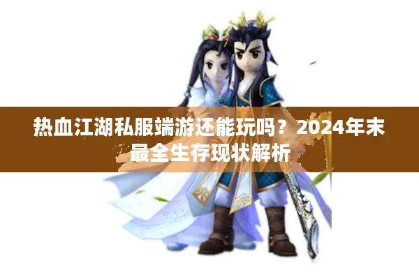 热血江湖私服端游还能玩吗?2024年末最全生存现状解析 热血江湖私服端游还能玩吗?2024年末最全生存现状解析