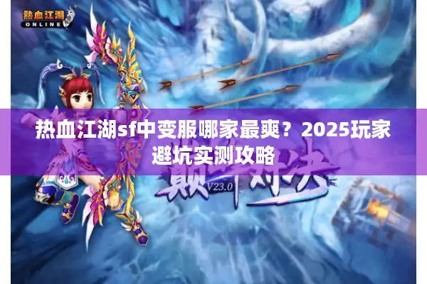 热血江湖sf中变服哪家最爽?2025玩家避坑实测攻略 热血江湖sf中变服哪家最爽?2025玩家避坑实测攻略